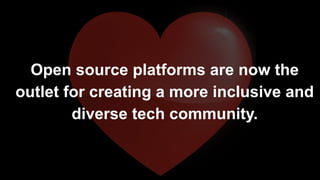 Open source platforms are now the
outlet for creating a more inclusive and
diverse tech community.
 