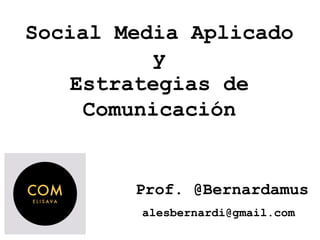 Social Media Aplicado
y
Estrategias de
Comunicación
Prof. @Bernardamus
alesbernardi@gmail.com
 
