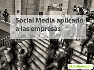 Social Media aplicado
a las empresas
Claves prácticas @pacoviudes
 