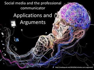 Social media and the professional
         communicator
     Applications and
       Arguments




                             http://mediapunk.net/2010/06/nicholas-carrs-argument/
 