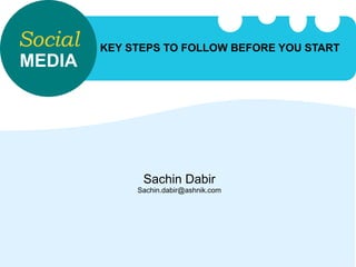 Social   KEY STEPS TO FOLLOW BEFORE YOU START
MEDIA




               Sachin Dabir
              Sachin.dabir@ashnik.com
 