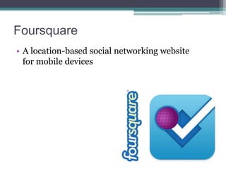 Foursquare
• A location-based social networking website
for mobile devices

 