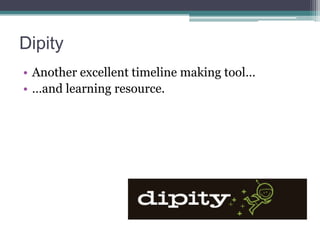 Dipity
• Another excellent timeline making tool…
• …and learning resource.

 