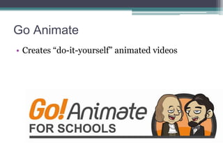 Go Animate
• Creates “do-it-yourself” animated videos

 