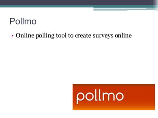 Pollmo
• Online polling tool to create surveys online

 