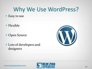 Why We Use WordPress?
 Easy to use
 Flexible
 Open Source
 Lots of developers and
designers
100
 
