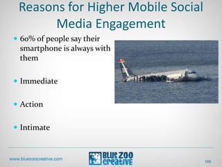 Reasons for Higher Mobile Social
Media Engagement
 60% of people say their
smartphone is always with
them
 Immediate
 Action
 Intimate
105
 