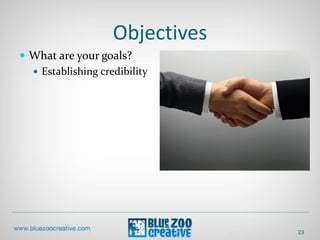 Objectives
 What are your goals?
 Establishing credibility
23
 