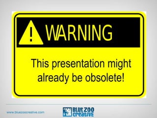 This presentation might
already be obsolete!
 