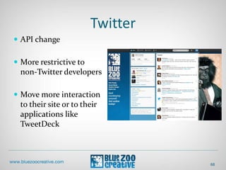 Twitter
 API change
 More restrictive to
non-Twitter developers
 Move more interaction
to their site or to their
applications like
TweetDeck
68
 