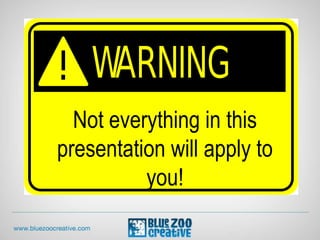 Not everything in this
presentation will apply to
you!
 