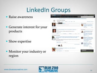 LinkedIn Groups
 Raise awareness
 Generate interest for your
products
 Show expertise
 Monitor your industry or
region
77
 