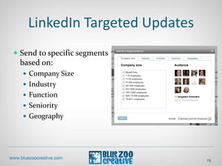 LinkedIn Targeted Updates
 Send to specific segments
based on:
 Company Size
 Industry
 Function
 Seniority
 Geography
78
 