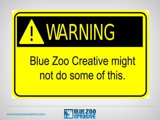 Blue Zoo Creative might
not do some of this.
 