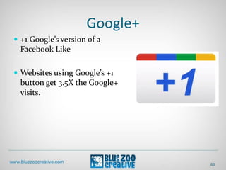 Google+
 +1 Google’s version of a
Facebook Like
 Websites using Google’s +1
button get 3.5X the Google+
visits.
83
 