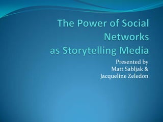 The Power of Social Networksas Storytelling Media Presented by Matt Sabljak & Jacqueline Zeledon 