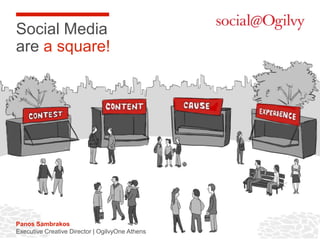 Social
Media Are
A Square


            Panos Sambrakos | Executive Creative Director
                      OgilvyOne Athens September 2012
 