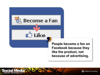 People become a fan on
Facebook because they
like the product, not
because of advertising.



                          15
 