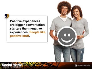 Positive experiences
are bigger conversation
starters than negative
experiences. People like
positive stuff.




         ...
