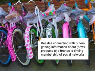 Besidesconnectingwithothers, getting information about (new) products and brands is driving membership of social networks