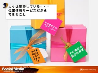 人々は期待している・・・
   期待している・・・
      している
位置情報サービス
     サービスだから
位置情報サービスだから
できること

                  その
                 プロ 場 所
                   モ ー での
                      ショ
                         ン




                                  の
           場                     所 景
        その ら                    場
           か                  の 的背
                             そ 史
        所 だ でき
         こそ と                 歴
          るこ
 