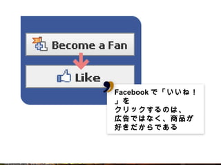Facebookで「いいね！」を
        で いいね！」を
             ！」
クリックするのは
     するのは、
クリックするのは、
広告ではなく 商品が
    ではなく、
広告ではなく、商品が
好きだからである



                   16
 