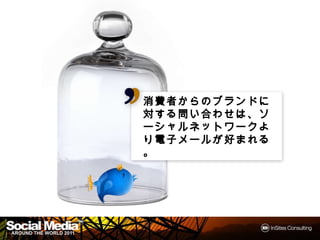 消費者からのブランドに
消費者からのブランドに対す
    からのブランド
     わせは、
る問い合わせは、ソーシャル
ネットワークより電子メール
      より電子メールが
ネットワークより電子メールが
 まれる。
好まれる。




                 20
 