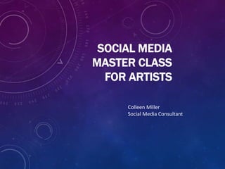 SOCIAL MEDIA
MASTER CLASS
FOR ARTISTS
Colleen Miller
Social Media Consultant
 