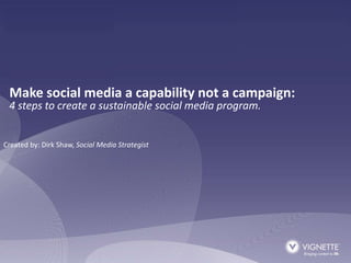 Make social media a capability not a campaign:
 4 steps to create a sustainable social media program.


Created by: Dirk Shaw, Social Media Strategist
 