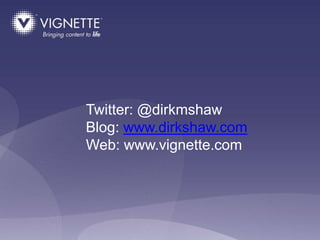 Twitter: @dirkmshaw
Blog: www.dirkshaw.com
Web: www.vignette.com
 