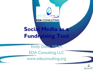 Social Media as a
Fundraising Tool
   Emily Davis, MNM
  EDA Consulting LLC
 www.edaconsulting.org
 