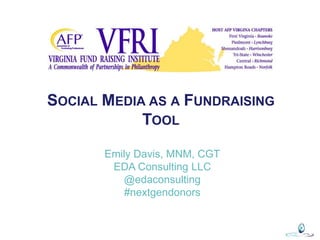 SOCIAL MEDIA AS A FUNDRAISING
TOOL
Emily Davis, MNM, CGT
EDA Consulting LLC
@edaconsulting
#nextgendonors
 