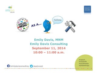 /emilydavisconsulting /AskEmilyD 
#nptech 
#nonprofit 
#socialmedia 
#philanthropy 
AS A… 
Emily Davis, MNM 
Emily Davis Consulting 
September 11, 2014 
10:00 – 11:00 a.m. 
 