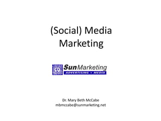 (Social) Media Marketing Dr. Mary Beth McCabe mbmccabe@sunmarketing.net 