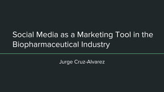 Social Media as a Marketing Tool in the
Biopharmaceutical Industry
Jurge Cruz-Alvarez
 
