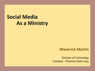 Social Media
As a Ministry
Maverick Martin
Director of Technology
Compass – finances God’s way
 