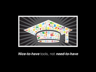 Nice-to-have tools, not need-to-have
 