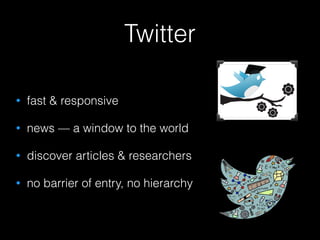 Twitter
• fast & responsive
• news — a window to the world
• discover articles & researchers
• no barrier of entry, no hierarchy
 
