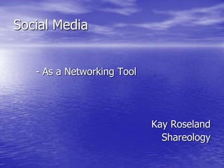 Social Media  		- As a Networking Tool Kay Roseland Shareology 