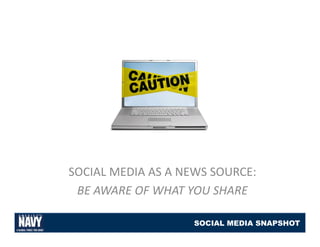 SOCIAL MEDIA AS A NEWS SOURCE:
SOCIAL MEDIA AS A NEWS SOURCE:
 BE AWARE OF WHAT YOU SHARE

                    SOCIAL MEDIA SNAPSHOT
 