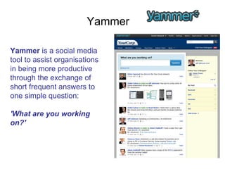 Yammer Yammer  is a social media tool to assist organisations in being more productive through the exchange of short frequ...