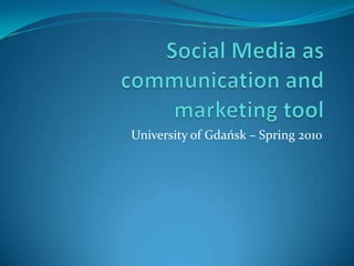 Social Media as communication and marketing tool University of Gdańsk – Spring 2010 