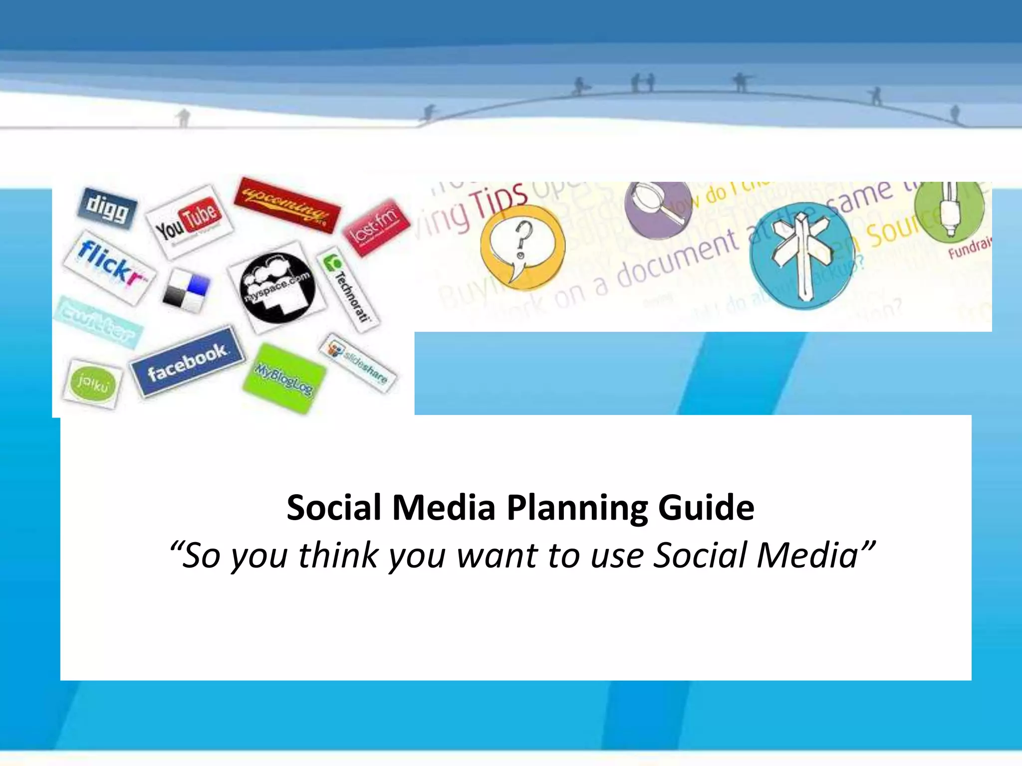 Social Media Planning Guide
“So you think you want to use Social Media”
 
