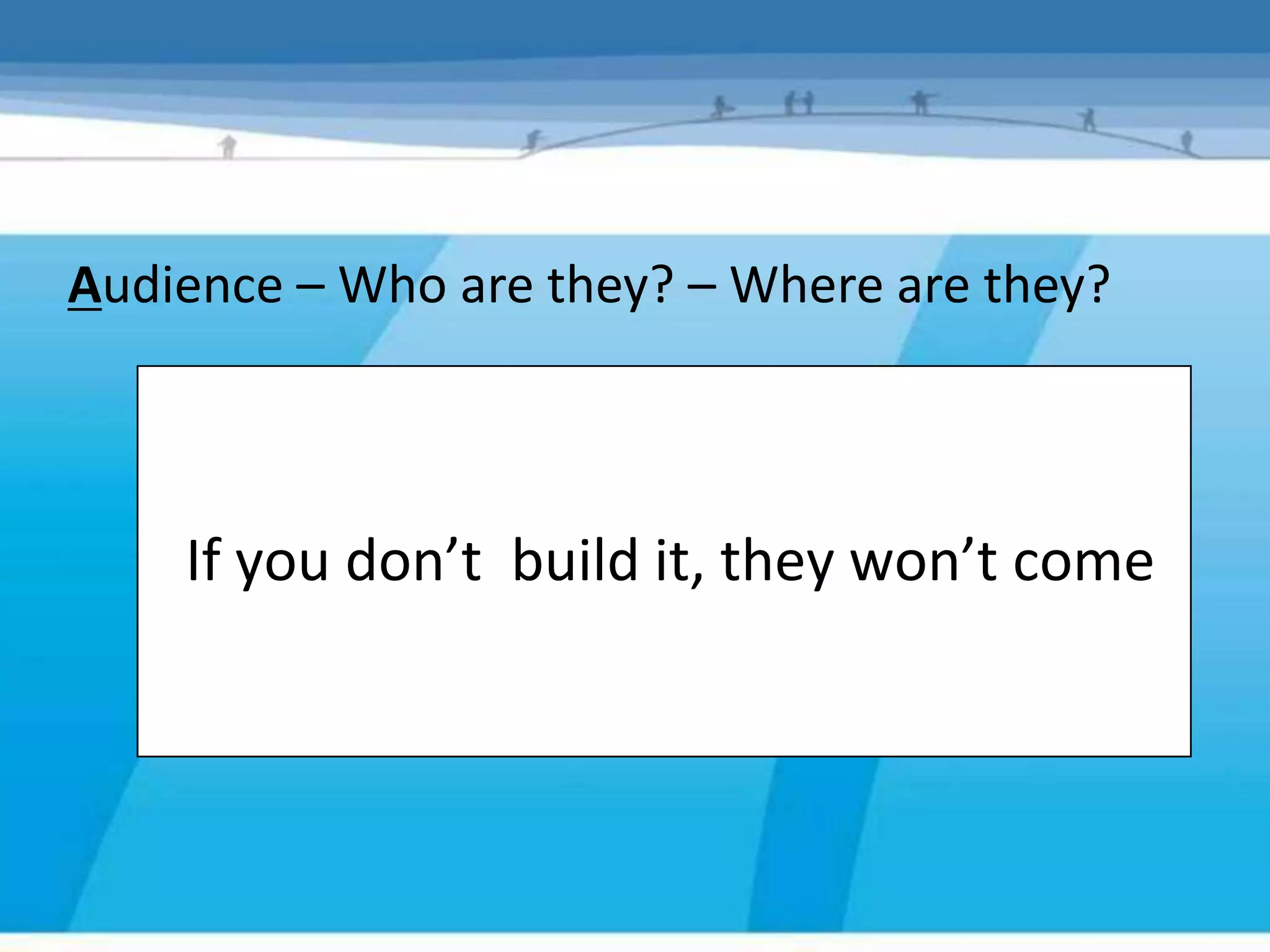 Audience – Who are they? – Where are they?



    If you don’t build it, they won’t come
 