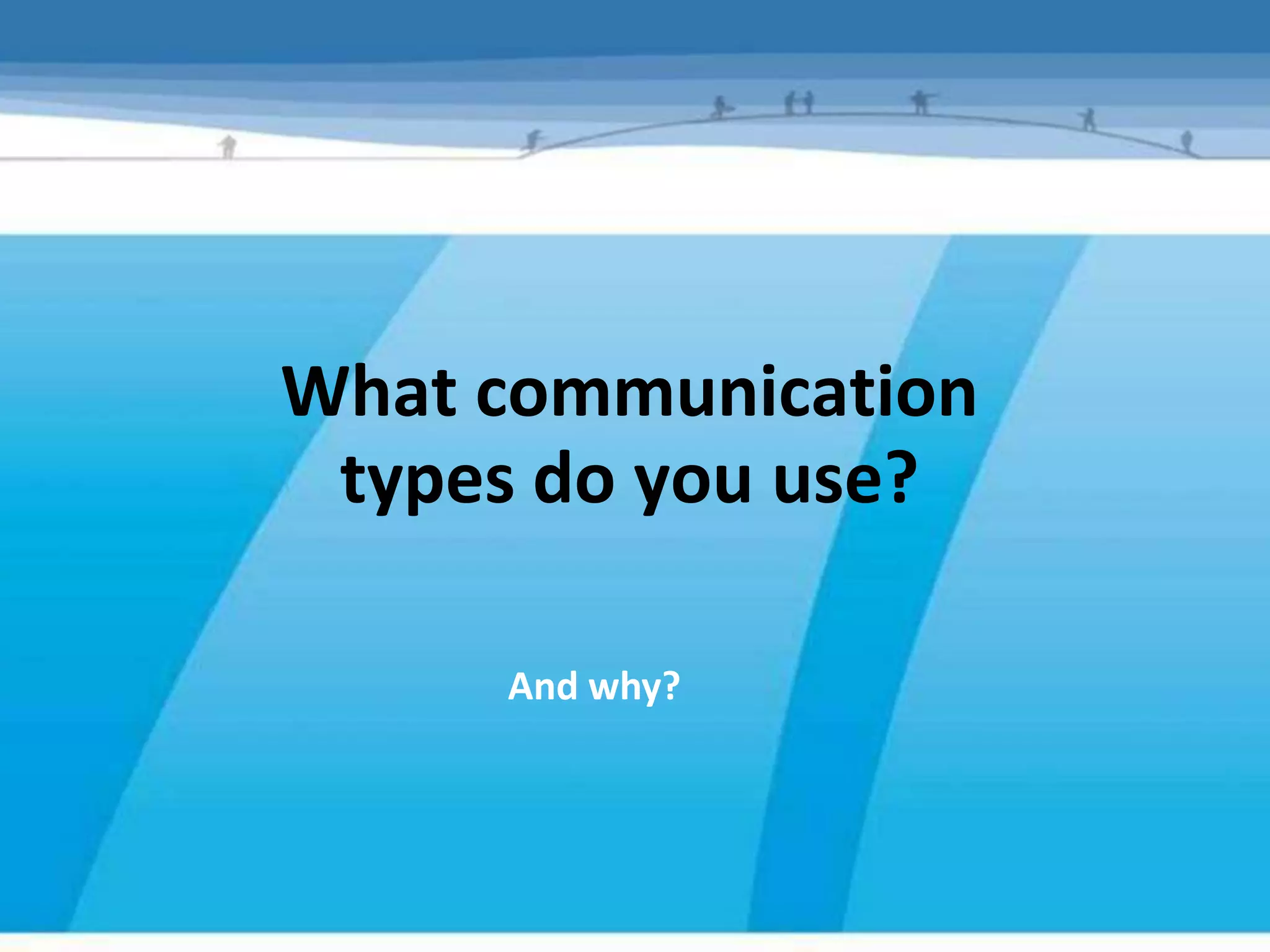 What communication
 types do you use?

     And why?
 