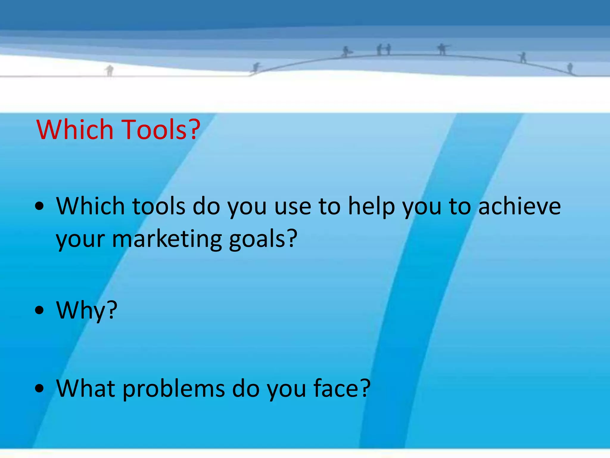 Which Tools?

• Which tools do you use to help you to achieve
  your marketing goals?

• Why?

• What problems do you face?
 