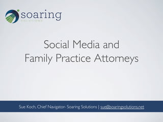 Social Media and	

Family Practice Attorneys	

 	

Sue Koch, Chief Navigator- Soaring Solutions | sue@soaringsolutions.net	

 