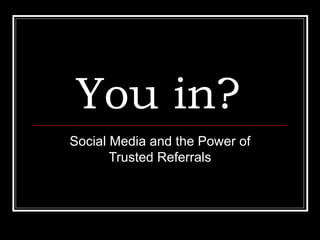 You in?   Social Media and the Power of Trusted Referrals 
