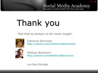 Thank you Feel free to contact us for more insight: Catherine Sherwood  http://xeesm.com/CatherineSherwood/ Matthias Beckmann  http://xeesm.com/MatthiasBeckmann   Lyn-Dee Eldridge 