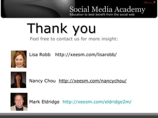 Thank you Feel free to contact us for more insight: Lisa Robb  http://xeesm.com/lisarobb/ Nancy Chou  http://xeesm.com/nancychou/ Mark Eldridge  http://xeesm.com/eldridge2m/ 